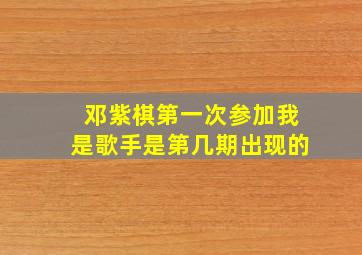 邓紫棋第一次参加我是歌手是第几期出现的