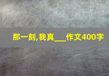 那一刻,我真___作文400字