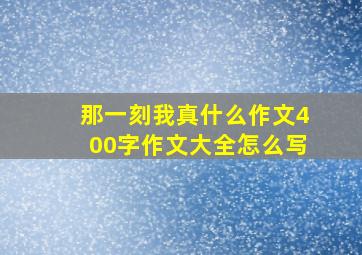 那一刻我真什么作文400字作文大全怎么写