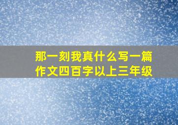 那一刻我真什么写一篇作文四百字以上三年级