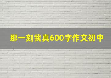 那一刻我真600字作文初中