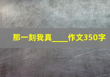 那一刻我真____作文350字