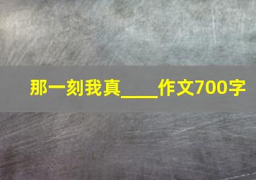 那一刻我真____作文700字