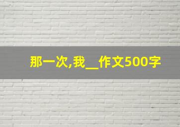 那一次,我__作文500字