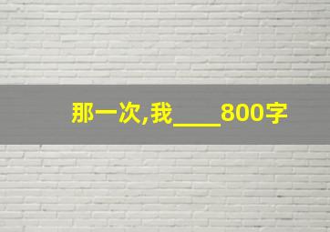 那一次,我____800字