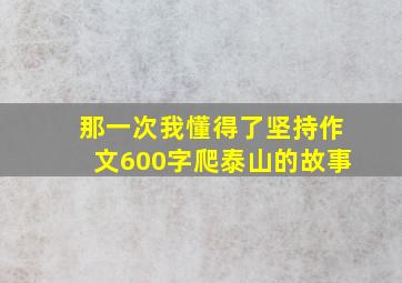 那一次我懂得了坚持作文600字爬泰山的故事