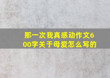 那一次我真感动作文600字关于母爱怎么写的