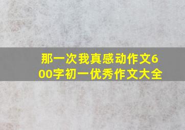 那一次我真感动作文600字初一优秀作文大全