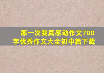 那一次我真感动作文700字优秀作文大全初中篇下载