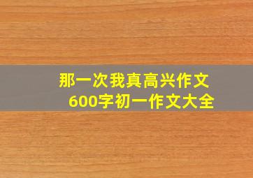 那一次我真高兴作文600字初一作文大全