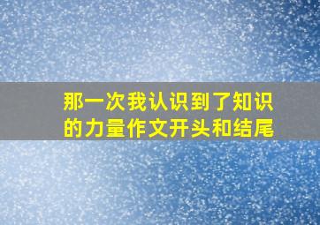 那一次我认识到了知识的力量作文开头和结尾