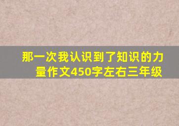 那一次我认识到了知识的力量作文450字左右三年级