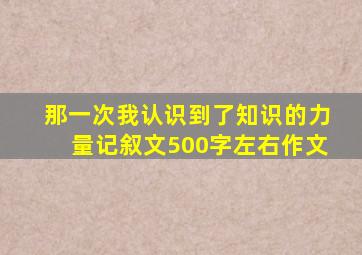 那一次我认识到了知识的力量记叙文500字左右作文