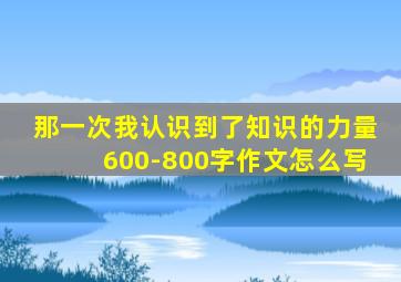 那一次我认识到了知识的力量600-800字作文怎么写