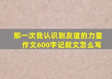 那一次我认识到友谊的力量作文600字记叙文怎么写