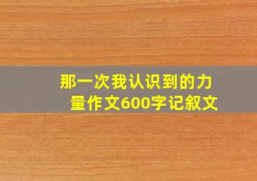 那一次我认识到的力量作文600字记叙文