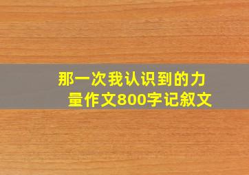 那一次我认识到的力量作文800字记叙文