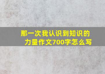 那一次我认识到知识的力量作文700字怎么写