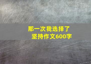 那一次我选择了坚持作文600字