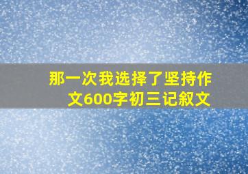 那一次我选择了坚持作文600字初三记叙文