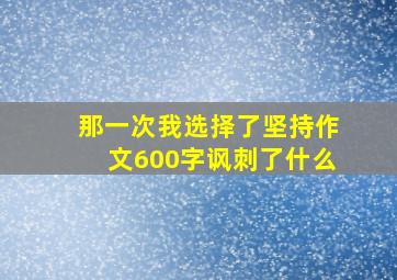 那一次我选择了坚持作文600字讽刺了什么