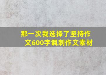 那一次我选择了坚持作文600字讽刺作文素材