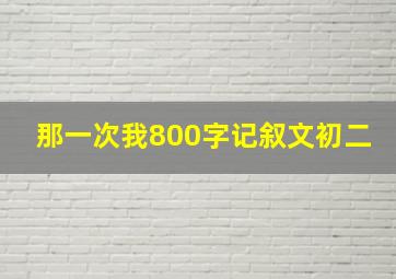 那一次我800字记叙文初二