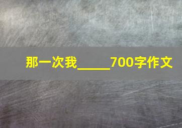 那一次我_____700字作文