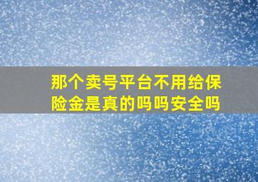 那个卖号平台不用给保险金是真的吗吗安全吗