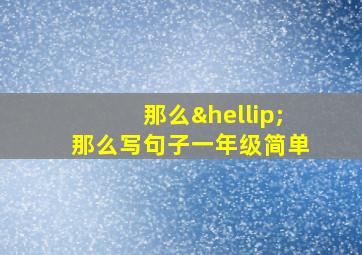 那么…那么写句子一年级简单