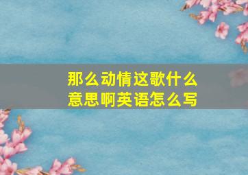 那么动情这歌什么意思啊英语怎么写