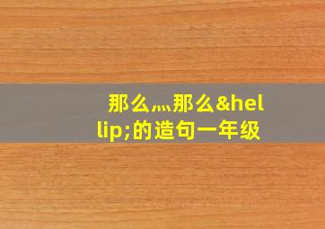 那么灬那么…的造句一年级