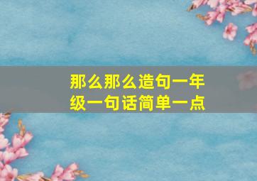 那么那么造句一年级一句话简单一点