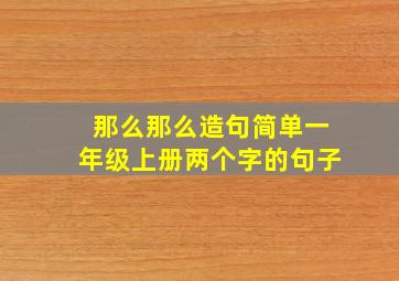 那么那么造句简单一年级上册两个字的句子