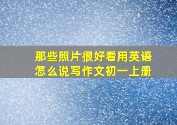 那些照片很好看用英语怎么说写作文初一上册