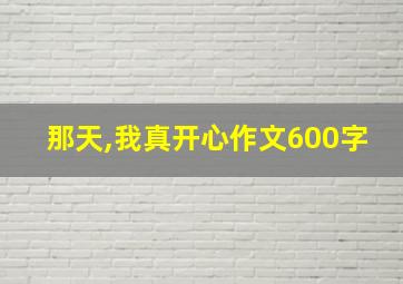 那天,我真开心作文600字