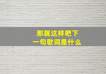 那就这样吧下一句歌词是什么