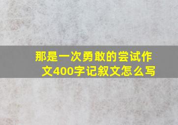 那是一次勇敢的尝试作文400字记叙文怎么写