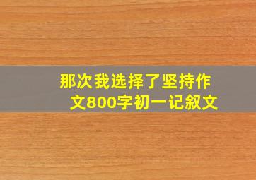 那次我选择了坚持作文800字初一记叙文