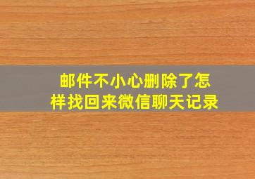 邮件不小心删除了怎样找回来微信聊天记录