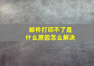 邮件打印不了是什么原因怎么解决