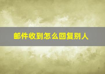 邮件收到怎么回复别人