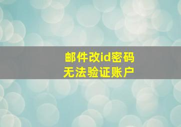 邮件改id密码 无法验证账户