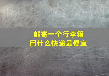 邮寄一个行李箱用什么快递最便宜