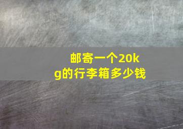 邮寄一个20kg的行李箱多少钱