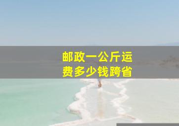 邮政一公斤运费多少钱跨省