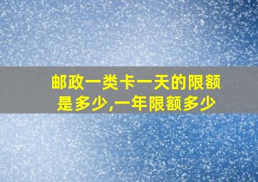 邮政一类卡一天的限额是多少,一年限额多少