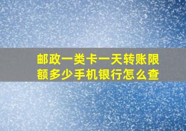 邮政一类卡一天转账限额多少手机银行怎么查