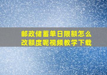 邮政储蓄单日限额怎么改额度呢视频教学下载