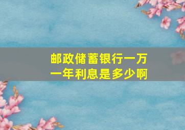 邮政储蓄银行一万一年利息是多少啊